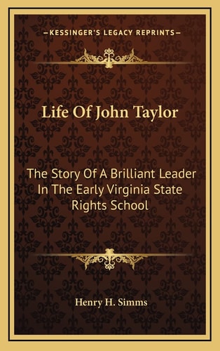 Life Of John Taylor: The Story Of A Brilliant Leader In The Early Virginia State Rights School