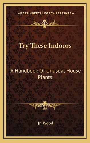 Try These Indoors: A Handbook Of Unusual House Plants