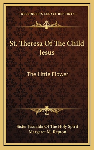 St. Theresa Of The Child Jesus: The Little Flower