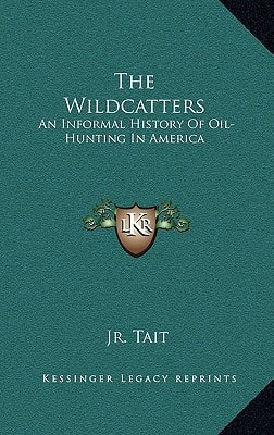 The Wildcatters: An Informal History Of Oil-Hunting In America
