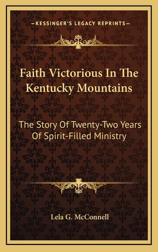 Faith Victorious In The Kentucky Mountains: The Story Of Twenty-Two Years Of Spirit-Filled Ministry