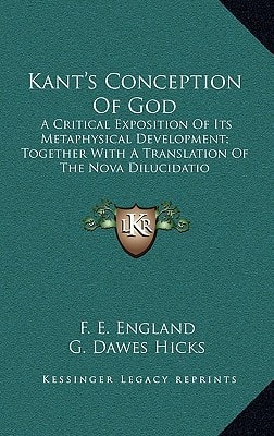 Kant's Conception Of God: A Critical Exposition Of Its Metaphysical Development; Together With A Translation Of The Nova Dilucidatio