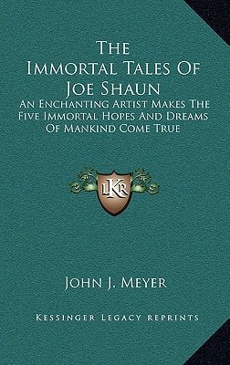 The Immortal Tales Of Joe Shaun: An Enchanting Artist Makes The Five Immortal Hopes And Dreams Of Mankind Come True
