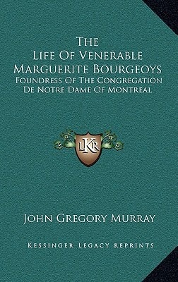 The Life Of Venerable Marguerite Bourgeoys: Foundress Of The Congregation De Notre Dame Of Montreal