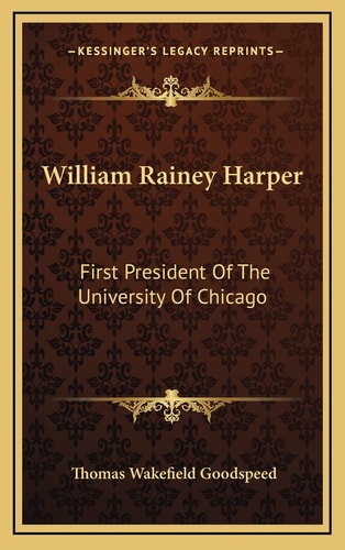 William Rainey Harper: First President Of The University Of Chicago