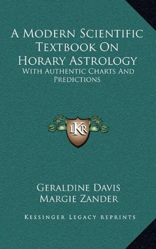 A Modern Scientific Textbook On Horary Astrology: With Authentic Charts And Predictions