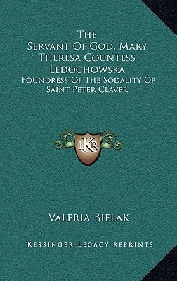 The Servant Of God, Mary Theresa Countess Ledochowska: Foundress Of The Sodality Of Saint Peter Claver