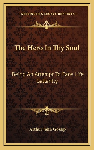 The Hero In Thy Soul: Being An Attempt To Face Life Gallantly