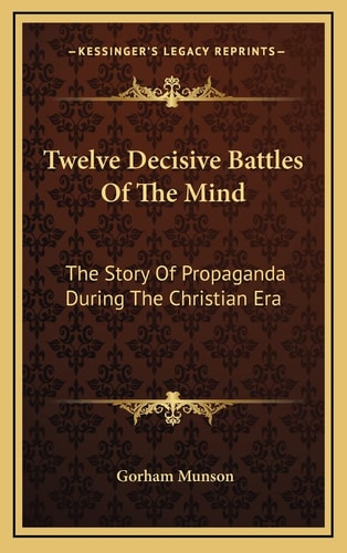 Twelve Decisive Battles Of The Mind: The Story Of Propaganda During The Christian Era
