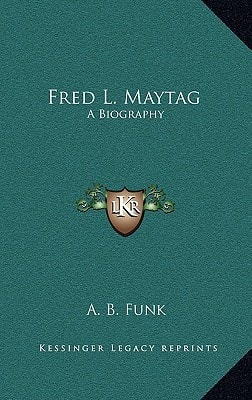 Fred L. Maytag: A Biography