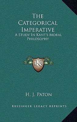 The Categorical Imperative: A Study In Kant's Moral Philosophy