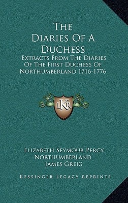 The Diaries Of A Duchess: Extracts From The Diaries Of The First Duchess Of Northumberland 1716-1776