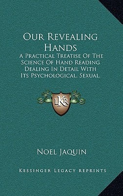 Our Revealing Hands: A Practical Treatise Of The Science Of Hand Reading Dealing In Detail With Its Psychological, Sexual, Superstitious And Medical Aspects