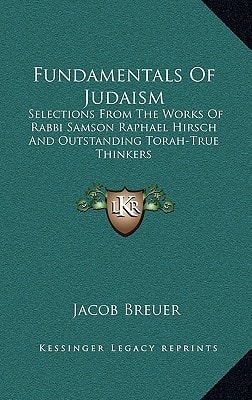 Fundamentals Of Judaism: Selections From The Works Of Rabbi Samson Raphael Hirsch And Outstanding Torah-True Thinkers
