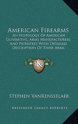 American Firearms: An Histology Of American Gunsmiths, Arms Manufacturers And Patentees With Detailed Description Of Their Arms