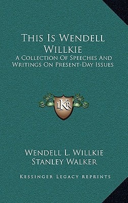 This Is Wendell Willkie: A Collection Of Speeches And Writings On Present-Day Issues