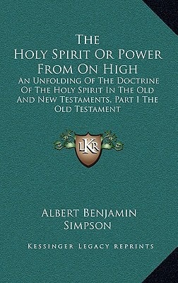 The Holy Spirit Or Power From On High: An Unfolding Of The Doctrine Of The Holy Spirit In The Old And New Testaments, Part I The Old Testament