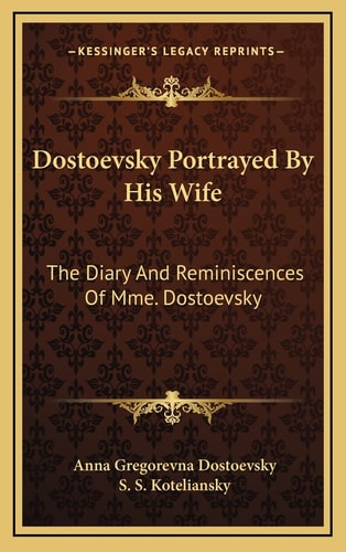 Dostoevsky Portrayed By His Wife: The Diary And Reminiscences Of Mme. Dostoevsky