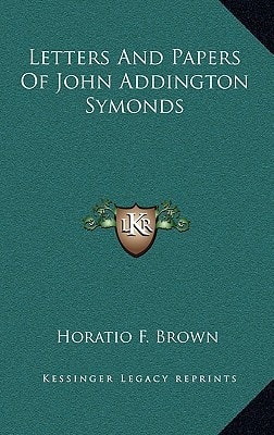 Letters And Papers Of John Addington Symonds