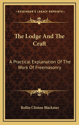 The Lodge And The Craft: A Practical Explanation Of The Work Of Freemasonry