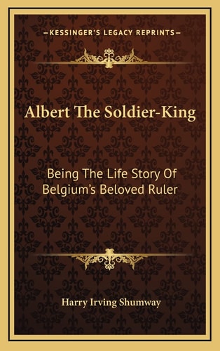 Albert The Soldier-King: Being The Life Story Of Belgium's Beloved Ruler