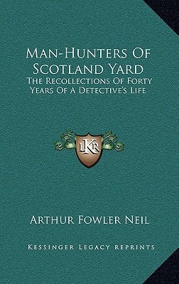 Man-Hunters Of Scotland Yard: The Recollections Of Forty Years Of A Detective's Life
