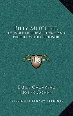 Billy Mitchell: Founder Of Our Air Force And Prophet Without Honor