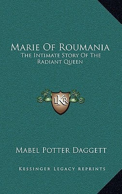 Marie Of Roumania: The Intimate Story Of The Radiant Queen
