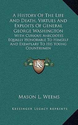 A History Of The Life And Death, Virtues And Exploits Of General George Washington: With Curious Anecdotes Equally Honorable To Himself And Exemplary To His Young Countrymen