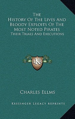 The History Of The Lives And Bloody Exploits Of The Most Noted Pirates: Their Trials And Executions