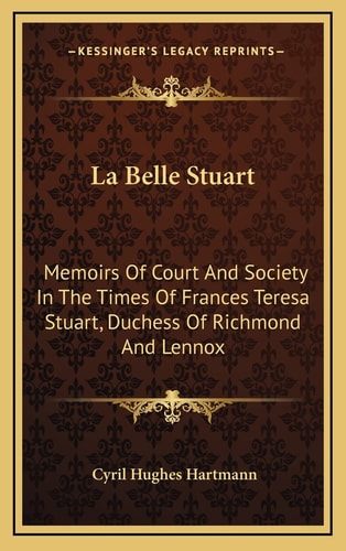La Belle Stuart: Memoirs Of Court And Society In The Times Of Frances Teresa Stuart, Duchess Of Richmond And Lennox