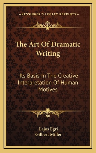 The Art Of Dramatic Writing: Its Basis In The Creative Interpretation Of Human Motives