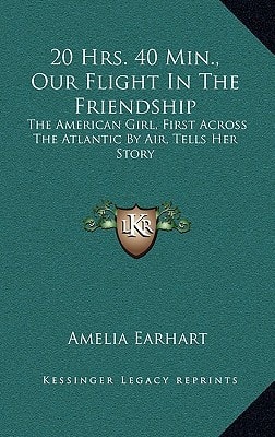 20 Hrs. 40 Min., Our Flight In The Friendship: The American Girl, First Across The Atlantic By Air, Tells Her Story