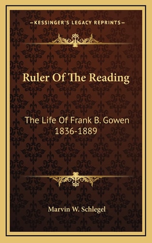 Ruler Of The Reading: The Life Of Frank B. Gowen 1836-1889