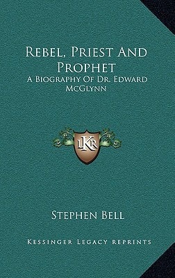 Rebel, Priest And Prophet: A Biography Of Dr. Edward McGlynn
