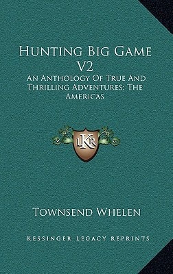 Hunting Big Game V2: An Anthology Of True And Thrilling Adventures; The Americas