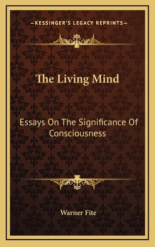 The Living Mind: Essays On The Significance Of Consciousness