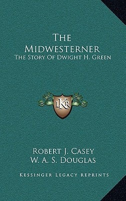 The Midwesterner: The Story Of Dwight H. Green