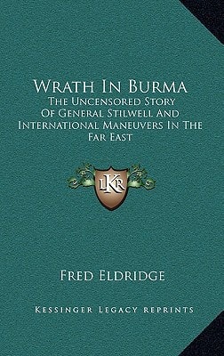 Wrath In Burma: The Uncensored Story Of General Stilwell And International Maneuvers In The Far East