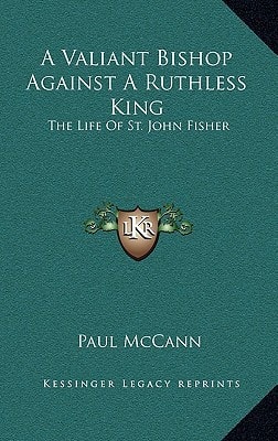 A Valiant Bishop Against A Ruthless King: The Life Of St. John Fisher
