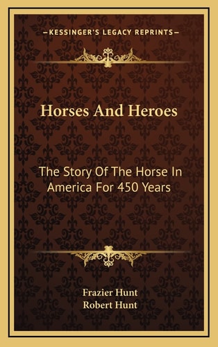 Horses And Heroes: The Story Of The Horse In America For 450 Years