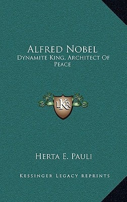 Alfred Nobel: Dynamite King, Architect Of Peace