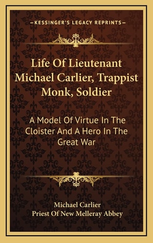 Life Of Lieutenant Michael Carlier, Trappist Monk, Soldier: A Model Of Virtue In The Cloister And A Hero In The Great War