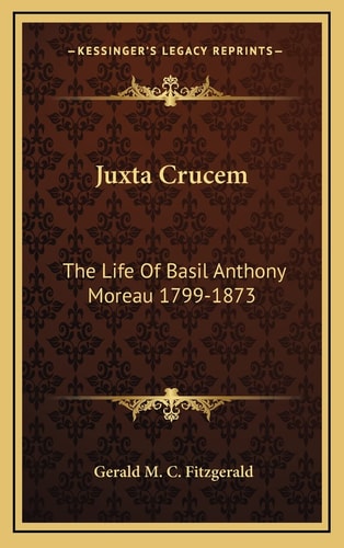 Juxta Crucem: The Life Of Basil Anthony Moreau 1799-1873
