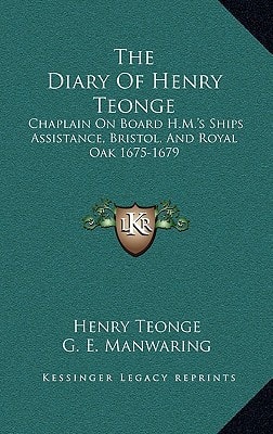 The Diary Of Henry Teonge: Chaplain On Board H.M.'s Ships Assistance, Bristol, And Royal Oak 1675-1679