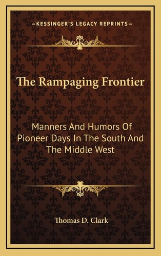 The Rampaging Frontier: Manners And Humors Of Pioneer Days In The South And The Middle West