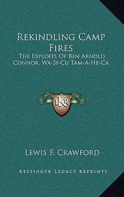 Rekindling Camp Fires: The Exploits Of Ben Arnold Connor, Wa-Si-Cu Tam-A-He-Ca