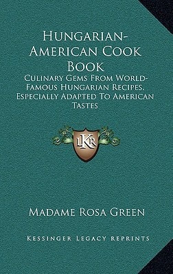 Hungarian-American Cook Book: Culinary Gems From World-Famous Hungarian Recipes, Especially Adapted To American Tastes