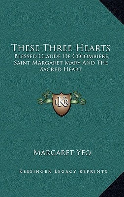 These Three Hearts: Blessed Claude De Colombiere, Saint Margaret Mary And The Sacred Heart