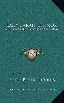 Lady Sarah Lennox: An Irrepressible Stuart 1745-1826